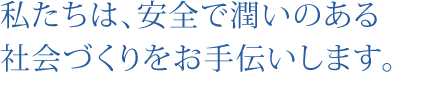 私たちは、安全で潤いのある社会づくりをお手伝いします。